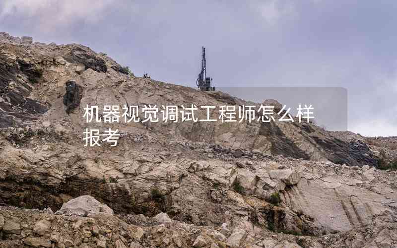 機器視覺調(diào)試工程師怎么樣報考 機器視覺調(diào)試工程師怎么樣報考