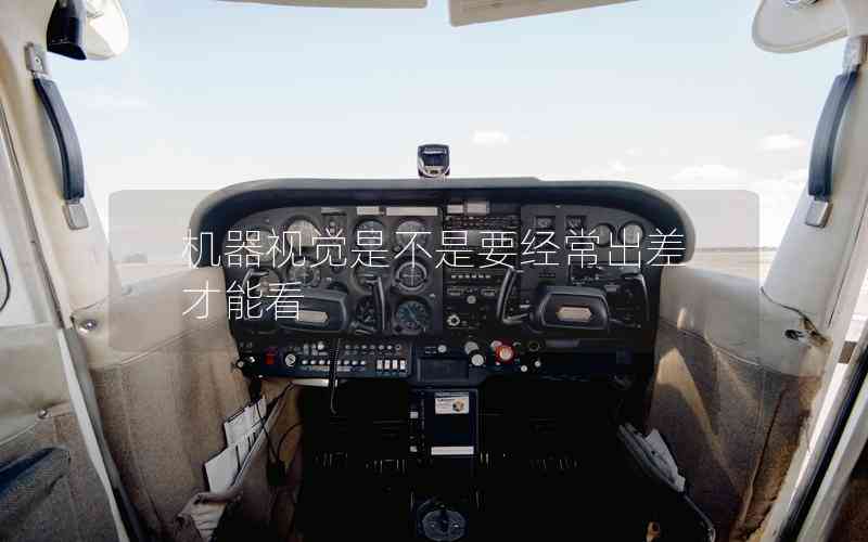 機(jī)器視覺是不是要經(jīng)常出差才能看 機(jī)器視覺是不是要經(jīng)常出差才能看