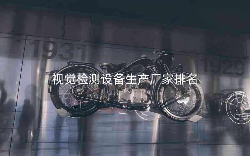 視覺(jué)檢測(cè)設(shè)備生產(chǎn)廠家排名 視覺(jué)檢測(cè)設(shè)備生產(chǎn)廠家排名