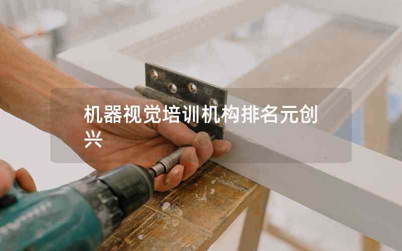 機器視覺培訓機構排名元創(chuàng)興 機器視覺培訓機構排名元創(chuàng)興