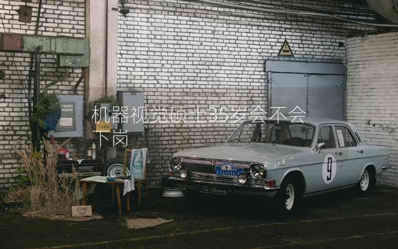 機(jī)器視覺碩士35歲會不會下崗 機(jī)器視覺碩士35歲會不會下崗