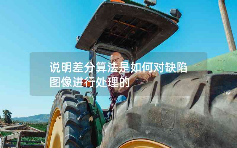 說明差分算法是如何對(duì)缺陷圖像進(jìn)行處理的 說明差分算法是如何對(duì)缺陷圖像進(jìn)行處理的