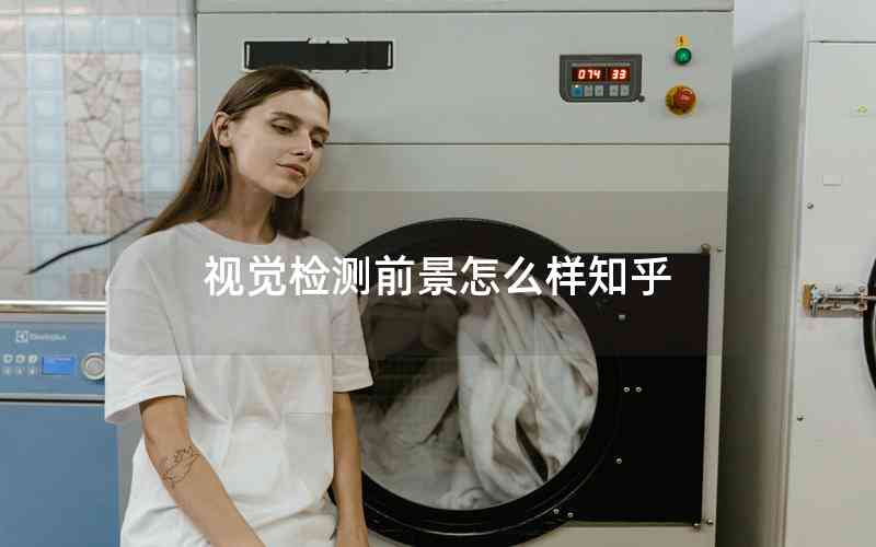 視覺檢測(cè)前景怎么樣知乎 視覺檢測(cè)前景怎么樣知乎