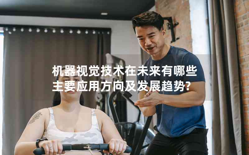 機(jī)器視覺技術(shù)在未來有哪些主要應(yīng)用方向及發(fā)展趨勢? 機(jī)器視覺技術(shù)在未來有哪些主要應(yīng)用方向及發(fā)展趨勢?