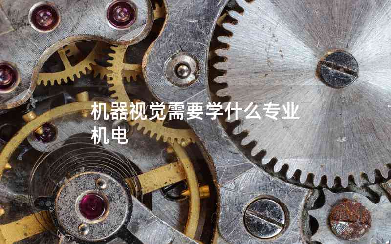 機(jī)器視覺需要學(xué)什么專業(yè) 機(jī)電 機(jī)器視覺需要學(xué)什么專業(yè) 機(jī)電