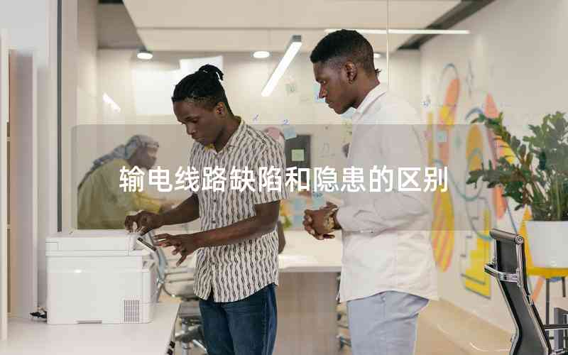 輸電線路缺陷和隱患的區(qū)別 輸電線路缺陷和隱患的區(qū)別