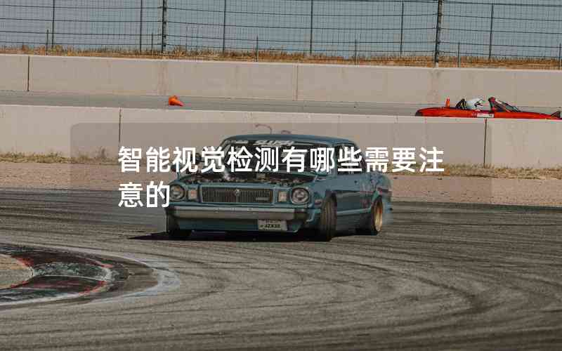 智能視覺檢測有哪些需要注意的 智能視覺檢測有哪些需要注意的