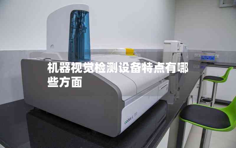 機(jī)器視覺檢測(cè)設(shè)備特點(diǎn)有哪些方面 機(jī)器視覺檢測(cè)設(shè)備特點(diǎn)有哪些方面