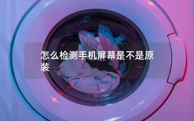 怎么檢測手機(jī)屏幕是不是原裝 怎么檢測手機(jī)屏幕是不是原裝