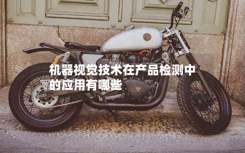 機(jī)器視覺(jué)技術(shù)在產(chǎn)品檢測(cè)中的應(yīng)用有哪些 機(jī)器視覺(jué)技術(shù)在產(chǎn)品檢測(cè)中的應(yīng)用有哪些