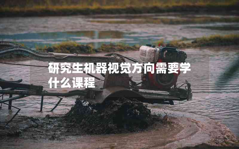 研究生機器視覺方向需要學(xué)什么課程 研究生機器視覺方向需要學(xué)什么課程