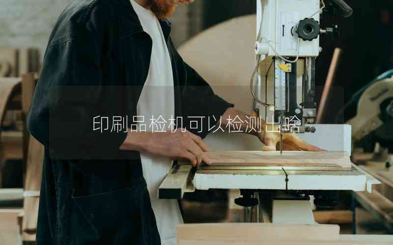 印刷品檢機(jī)可以檢測出啥 印刷品檢機(jī)可以檢測出啥