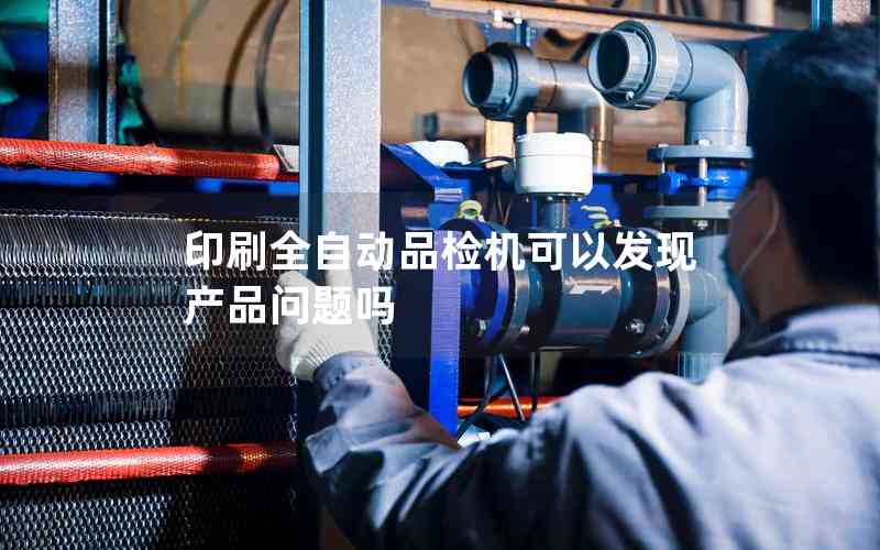 印刷全自動品檢機可以發(fā)現(xiàn)產(chǎn)品問題嗎 印刷全自動品檢機可以發(fā)現(xiàn)產(chǎn)品問題嗎