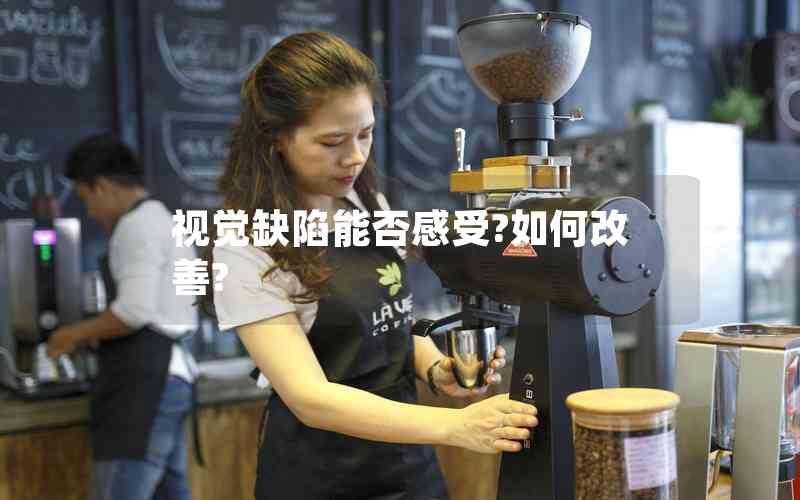 視覺(jué)缺陷能否感受?如何改善? 視覺(jué)缺陷能否感受?如何改善?