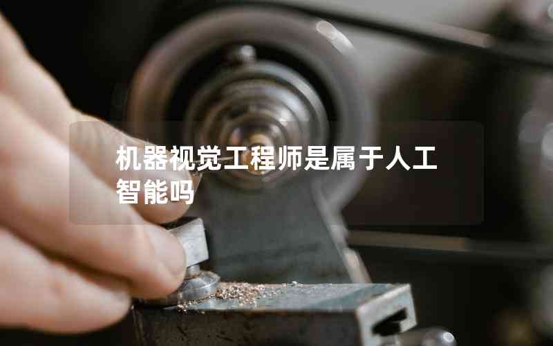 機(jī)器視覺工程師是屬于人工智能嗎 機(jī)器視覺工程師是屬于人工智能嗎