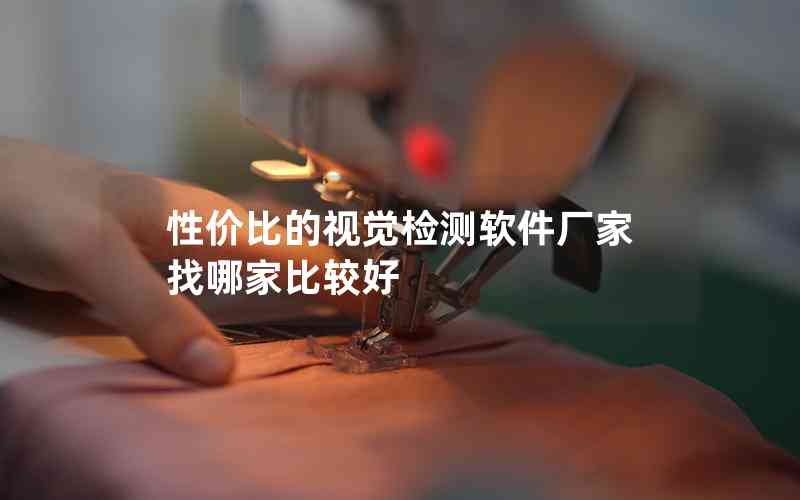 性價(jià)比的視覺(jué)檢測(cè)軟件廠家找哪家比較好 性價(jià)比的視覺(jué)檢測(cè)軟件廠家找哪家比較好