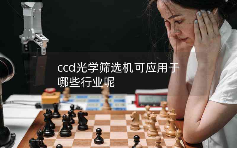 ccd光學篩選機可應(yīng)用于哪些行業(yè)呢 ccd光學篩選機可應(yīng)用于哪些行業(yè)呢