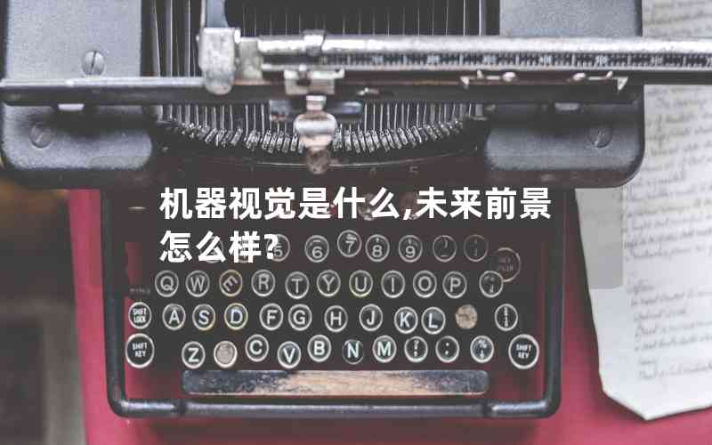 機器視覺是什么,未來前景怎么樣? 機器視覺是什么,未來前景怎么樣?
