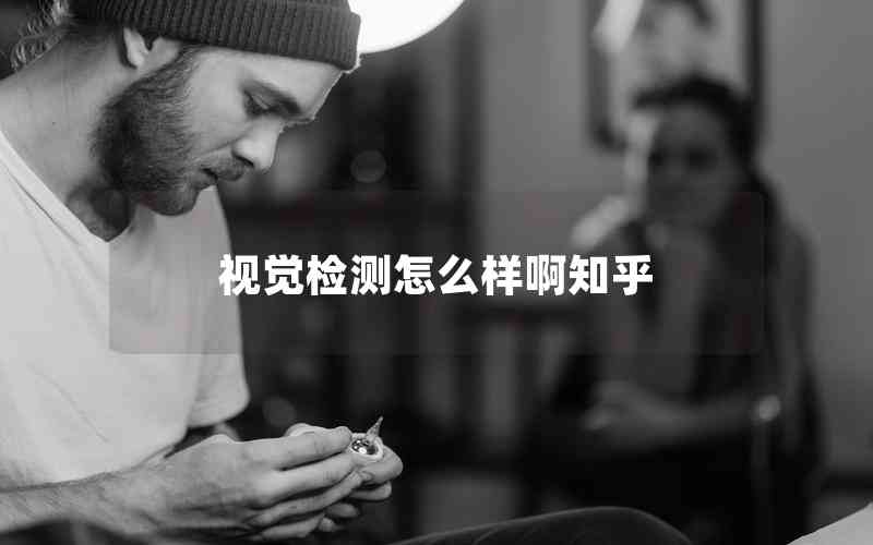 視覺檢測(cè)怎么樣啊知乎 視覺檢測(cè)怎么樣啊知乎