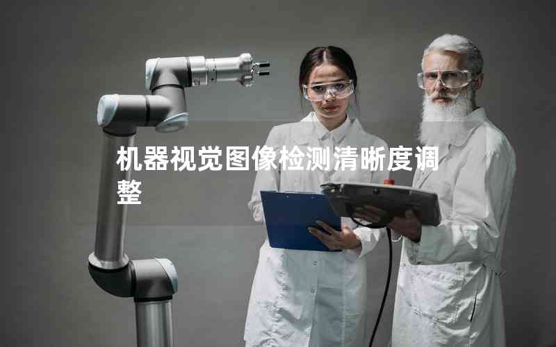 機器視覺圖像檢測清晰度調(diào)整 機器視覺圖像檢測清晰度調(diào)整