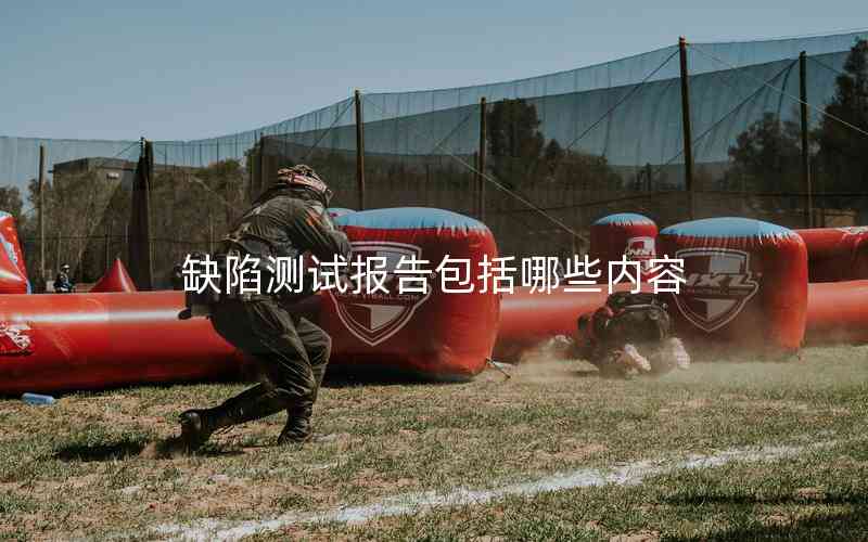 缺陷測試報(bào)告包括哪些內(nèi)容 缺陷測試報(bào)告包括哪些內(nèi)容