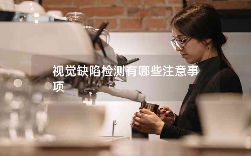 視覺(jué)缺陷檢測(cè)有哪些注意事項(xiàng) 視覺(jué)缺陷檢測(cè)有哪些注意事項(xiàng)