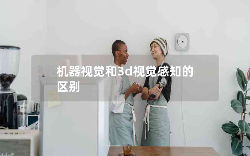 機器視覺和3d視覺感知的區(qū)別 機器視覺和3d視覺感知的區(qū)別
