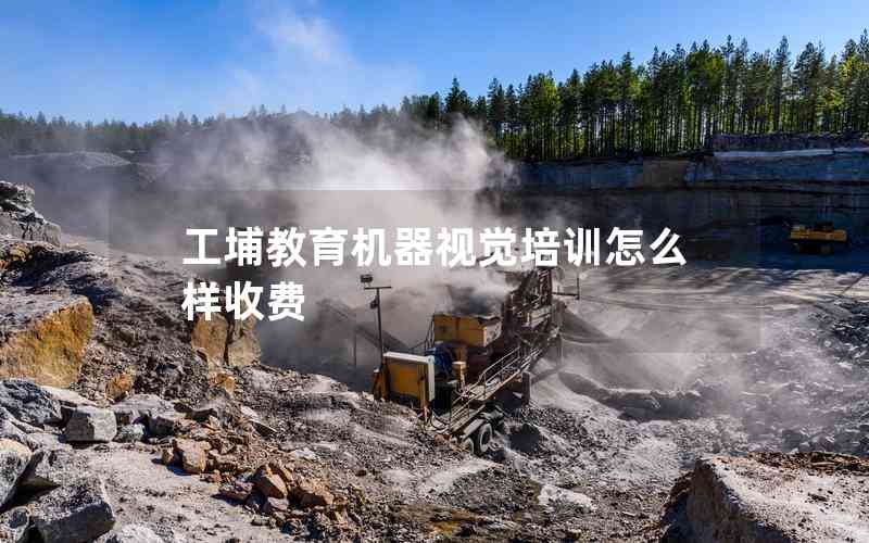 工埔教育機器視覺培訓(xùn)怎么樣收費 工埔教育機器視覺培訓(xùn)怎么樣收費