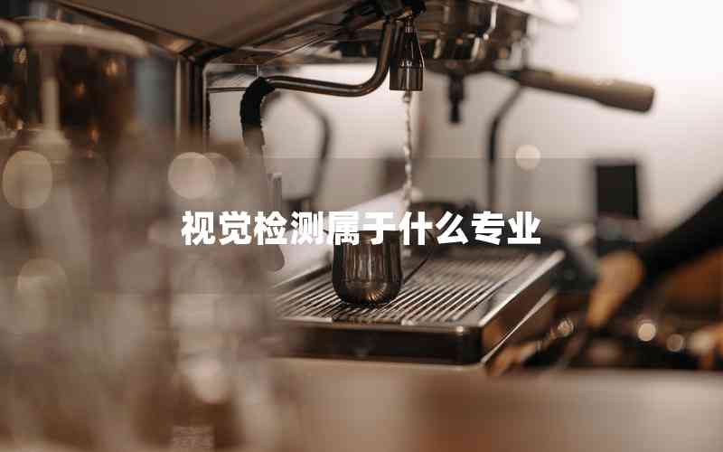 視覺(jué)檢測(cè)屬于什么專業(yè) 視覺(jué)檢測(cè)屬于什么專業(yè)