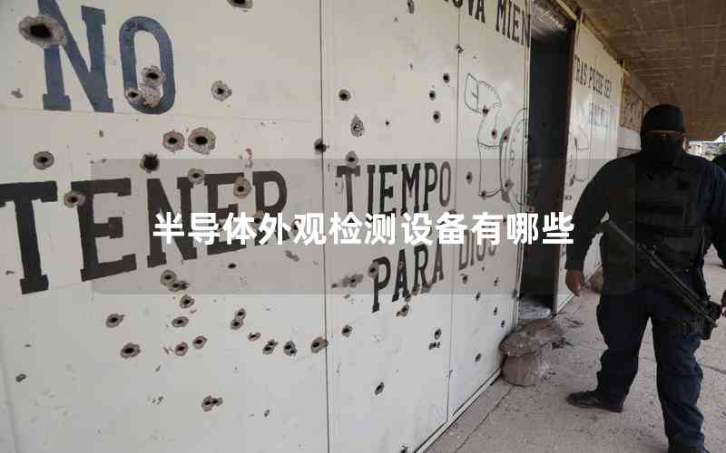 半導(dǎo)體外觀檢測(cè)設(shè)備有哪些 半導(dǎo)體外觀檢測(cè)設(shè)備有哪些