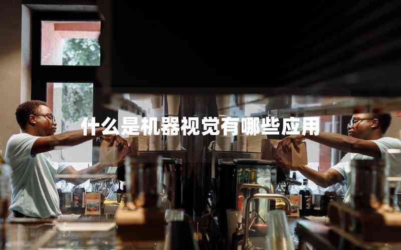 什么是機(jī)器視覺有哪些應(yīng)用 什么是機(jī)器視覺有哪些應(yīng)用