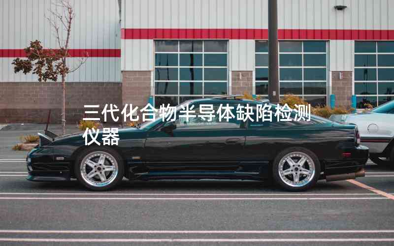 三代化合物半導(dǎo)體缺陷檢測儀器 三代化合物半導(dǎo)體缺陷檢測儀器