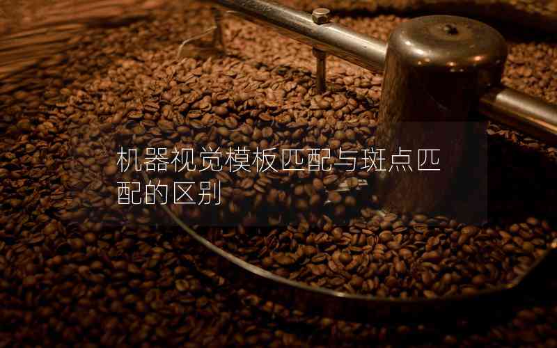 機(jī)器視覺模板匹配與斑點(diǎn)匹配的區(qū)別 機(jī)器視覺模板匹配與斑點(diǎn)匹配的區(qū)別