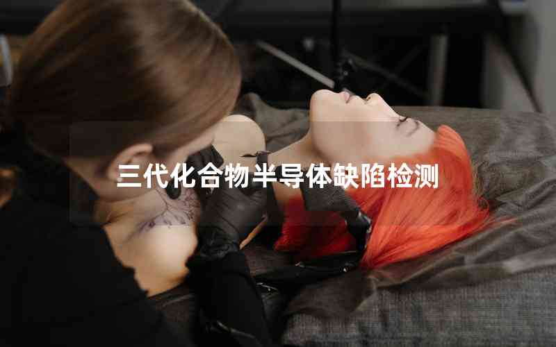 三代化合物半導(dǎo)體缺陷檢測 三代化合物半導(dǎo)體缺陷檢測