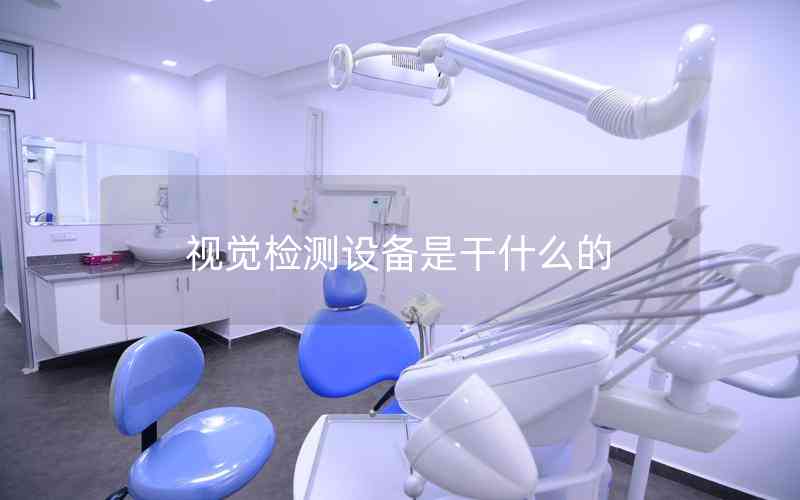 視覺檢測設(shè)備是干什么的 視覺檢測設(shè)備是干什么的