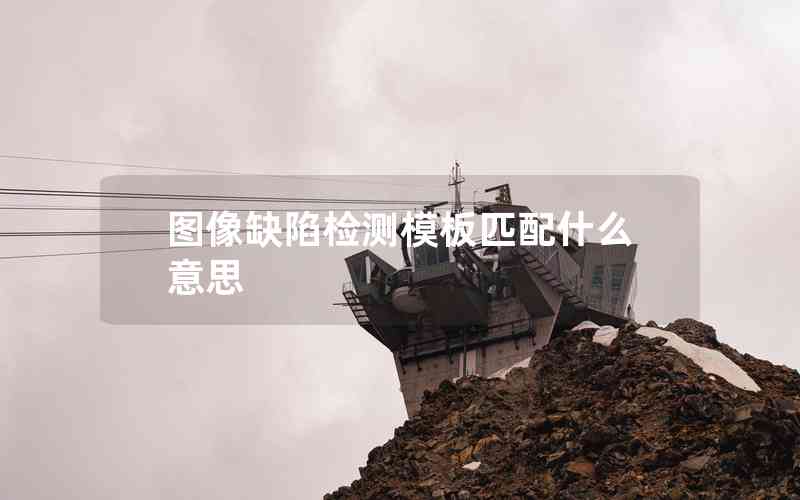 圖像缺陷檢測(cè)模板匹配什么意思 圖像缺陷檢測(cè)模板匹配什么意思