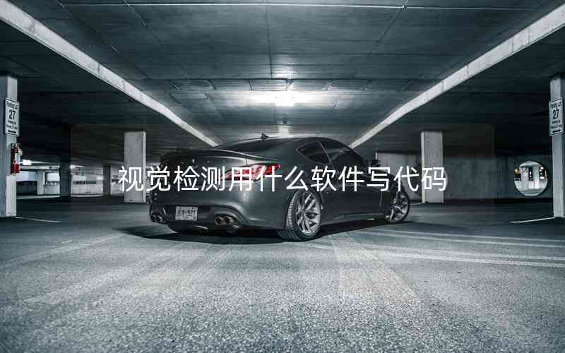 視覺檢測用什么軟件寫代碼 視覺檢測用什么軟件寫代碼