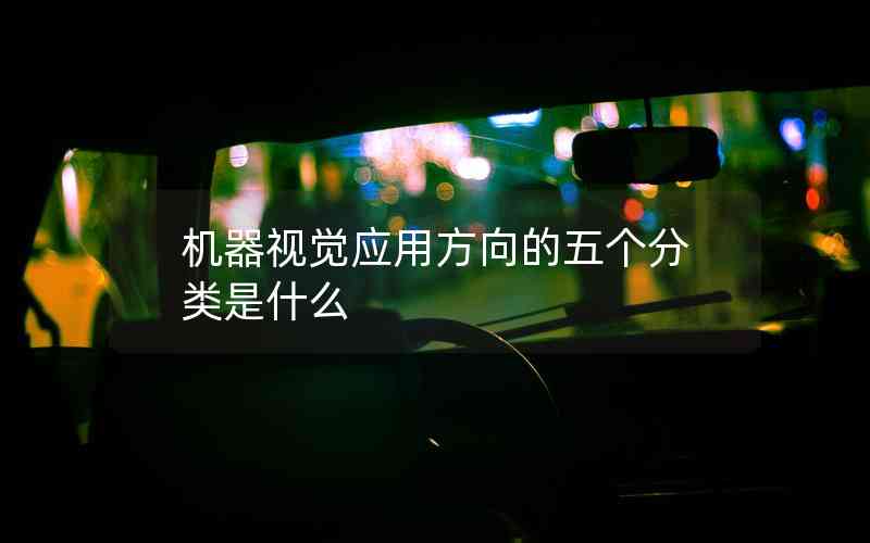 機器視覺應用方向的五個分類是什么 機器視覺應用方向的五個分類是什么