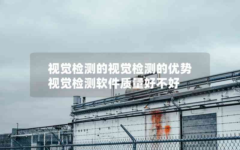 視覺檢測的視覺檢測的優(yōu)勢視覺檢測軟件質(zhì)量好不好 視覺檢測的視覺檢測的優(yōu)勢視覺檢測軟件質(zhì)量好不好