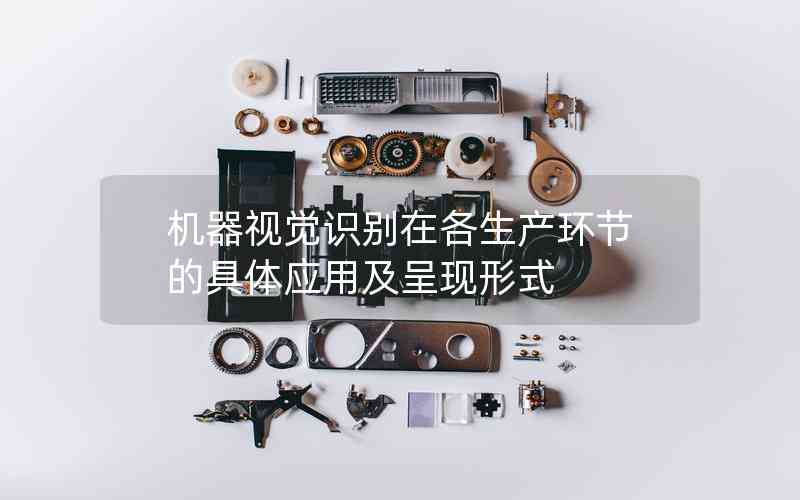 機(jī)器視覺(jué)識(shí)別在各生產(chǎn)環(huán)節(jié)的具體應(yīng)用及呈現(xiàn)形式 機(jī)器視覺(jué)識(shí)別在各生產(chǎn)環(huán)節(jié)的具體應(yīng)用及呈現(xiàn)形式