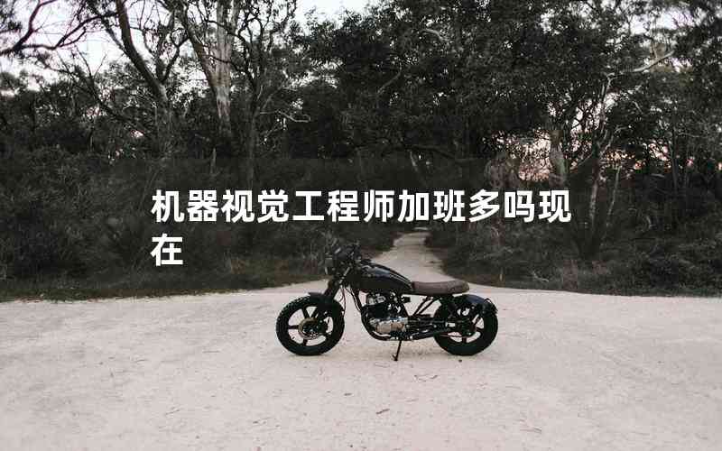 機器視覺工程師加班多嗎現(xiàn)在 機器視覺工程師加班多嗎現(xiàn)在