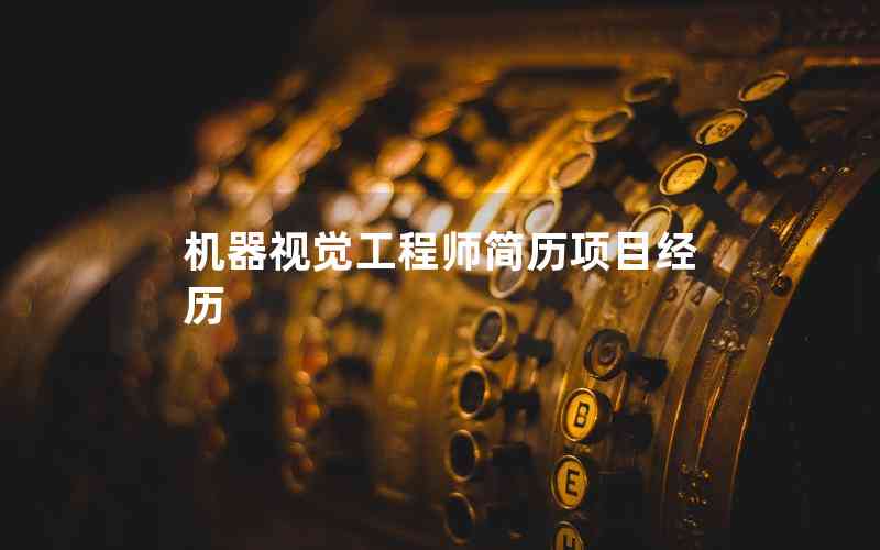 機(jī)器視覺(jué)工程師簡(jiǎn)歷項(xiàng)目經(jīng)歷 機(jī)器視覺(jué)工程師簡(jiǎn)歷項(xiàng)目經(jīng)歷