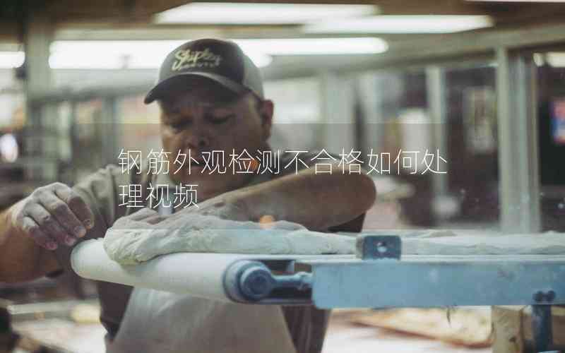 鋼筋外觀檢測不合格如何處理視頻 鋼筋外觀檢測不合格如何處理視頻