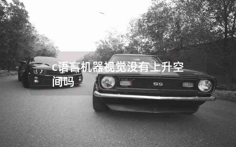 c語(yǔ)言機(jī)器視覺沒有上升空間嗎 c語(yǔ)言機(jī)器視覺沒有上升空間嗎