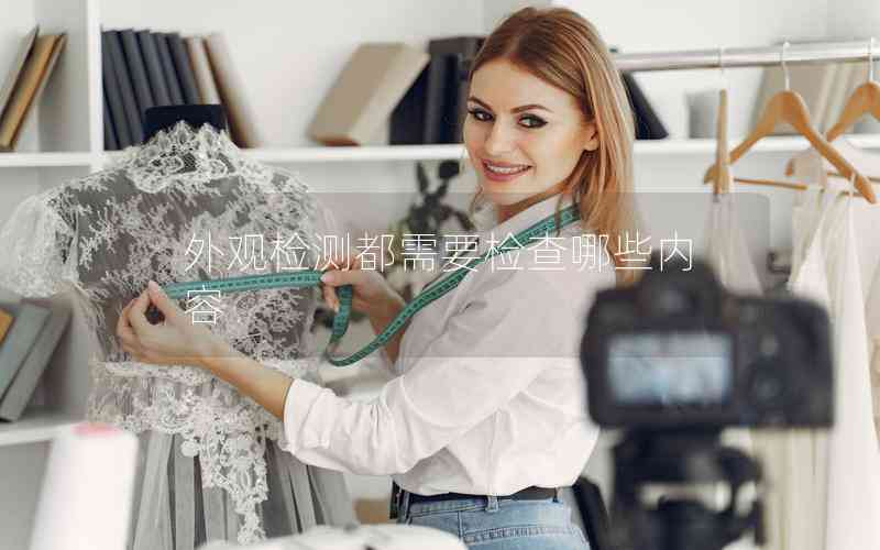 外觀檢測(cè)都需要檢查哪些內(nèi)容 外觀檢測(cè)都需要檢查哪些內(nèi)容