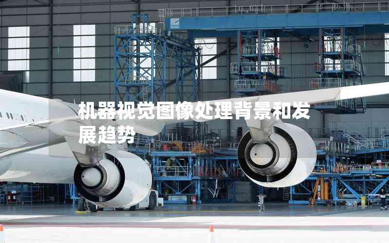 機(jī)器視覺圖像處理背景和發(fā)展趨勢 機(jī)器視覺圖像處理背景和發(fā)展趨勢