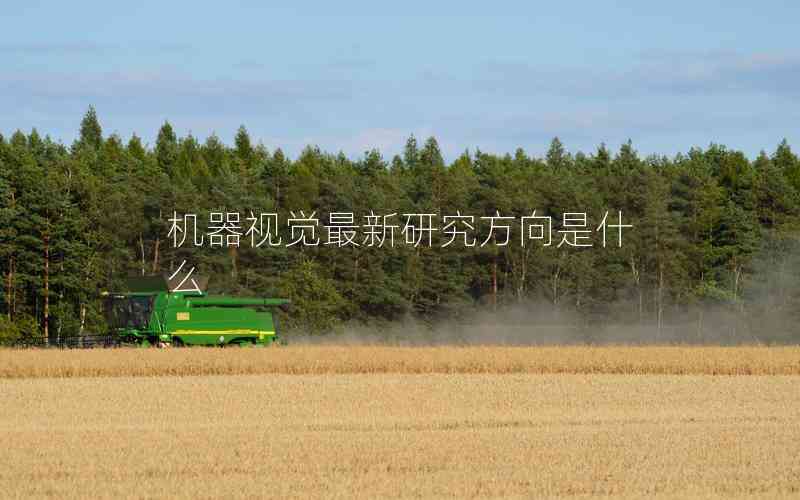 機(jī)器視覺最新研究方向是什么 機(jī)器視覺最新研究方向是什么