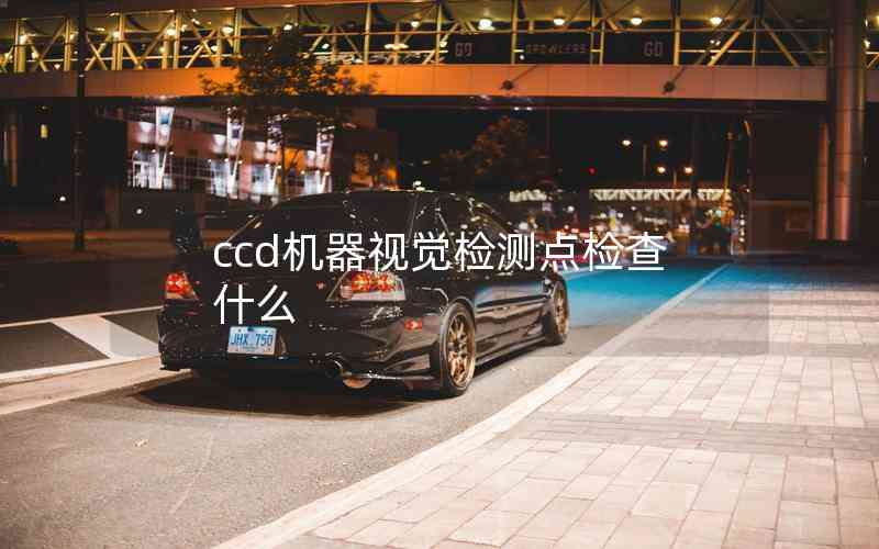 ccd機(jī)器視覺(jué)檢測(cè)點(diǎn)檢查什么 ccd機(jī)器視覺(jué)檢測(cè)點(diǎn)檢查什么