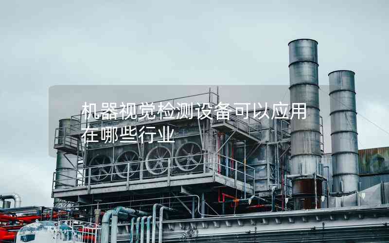 機(jī)器視覺檢測(cè)設(shè)備可以應(yīng)用在哪些行業(yè) 機(jī)器視覺檢測(cè)設(shè)備可以應(yīng)用在哪些行業(yè)