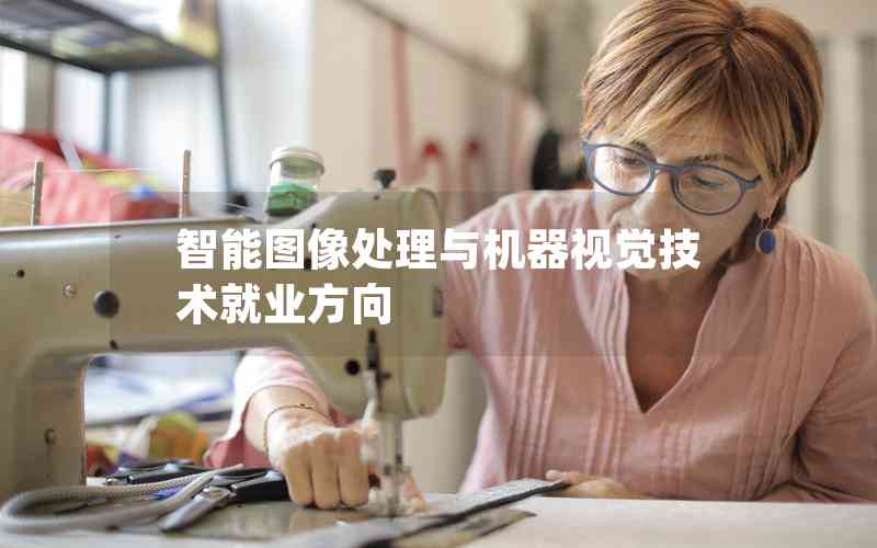 智能圖像處理與機(jī)器視覺技術(shù)就業(yè)方向 智能圖像處理與機(jī)器視覺技術(shù)就業(yè)方向
